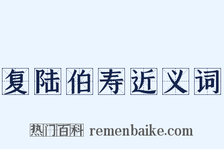 复陆伯寿近义词是什么意思的图片